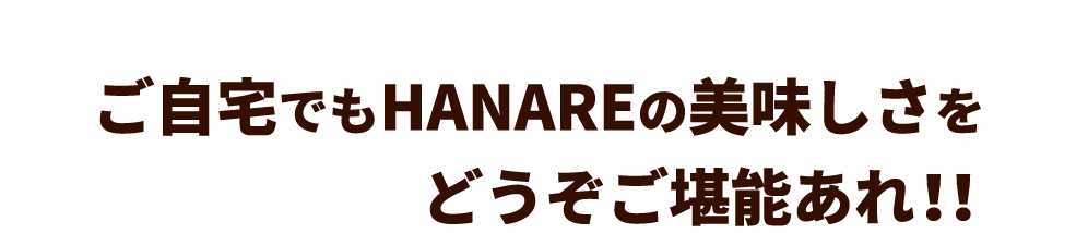 ご自宅でもHANAREの美味しさを